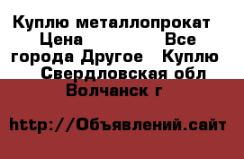 Куплю металлопрокат › Цена ­ 800 000 - Все города Другое » Куплю   . Свердловская обл.,Волчанск г.
